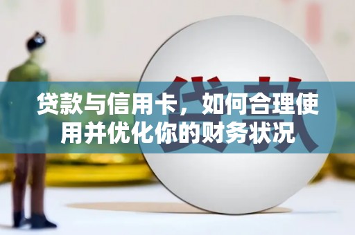 福兴贷款与信用卡，如何合理使用并优化你的财务状况