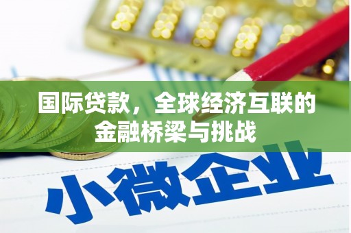 福兴国际贷款，全球经济互联的金融桥梁与挑战