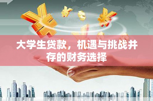 福兴大学生贷款，机遇与挑战并存的财务选择
