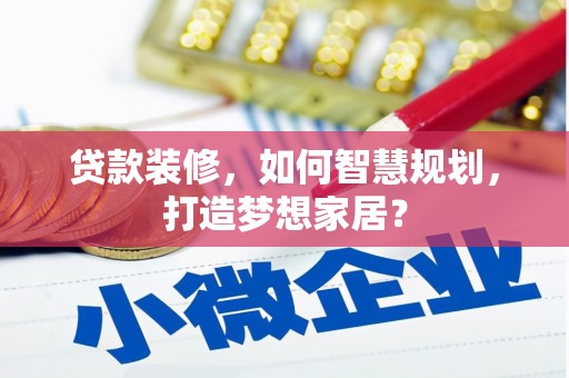 福兴贷款装修，如何智慧规划，打造梦想家居？