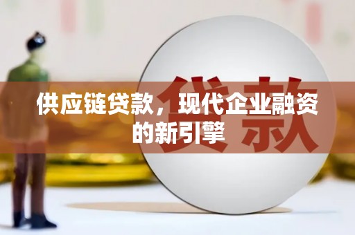 福兴供应链贷款，现代企业融资的新引擎