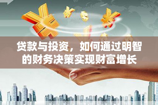 福兴贷款与投资，如何通过明智的财务决策实现财富增长