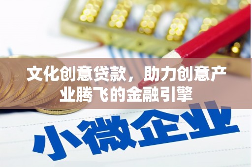 福兴文化创意贷款，助力创意产业腾飞的金融引擎