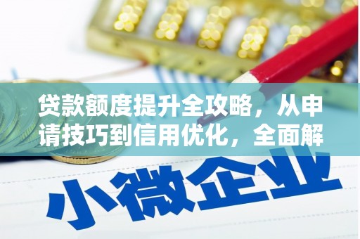 福兴贷款额度提升全攻略，从申请技巧到信用优化，全面解析