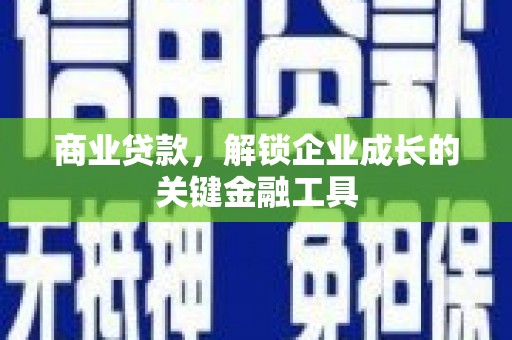 福兴商业贷款，解锁企业成长的关键金融工具