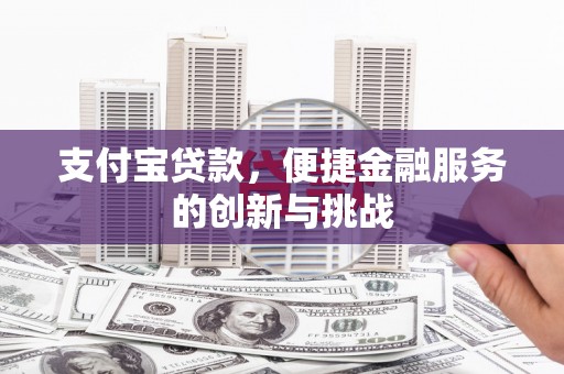 福兴支付宝贷款，便捷金融服务的创新与挑战