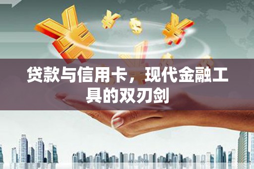 福兴贷款与信用卡，现代金融工具的双刃剑