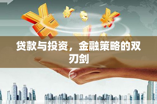 福兴贷款与投资，金融策略的双刃剑