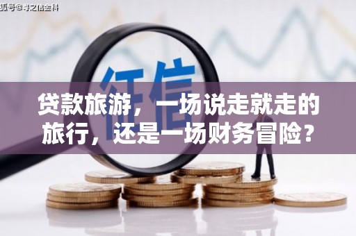 福兴贷款旅游，一场说走就走的旅行，还是一场财务冒险？
