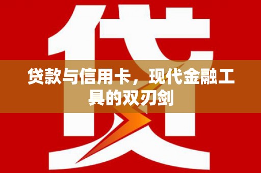 福兴贷款与信用卡，现代金融工具的双刃剑