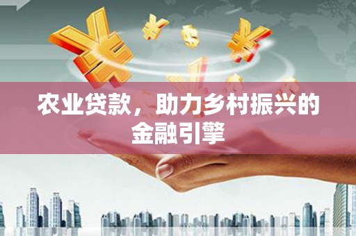 福兴农业贷款，助力乡村振兴的金融引擎