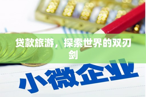 福兴贷款旅游，探索世界的双刃剑