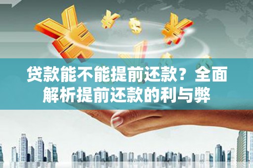福兴贷款能不能提前还款？全面解析提前还款的利与弊