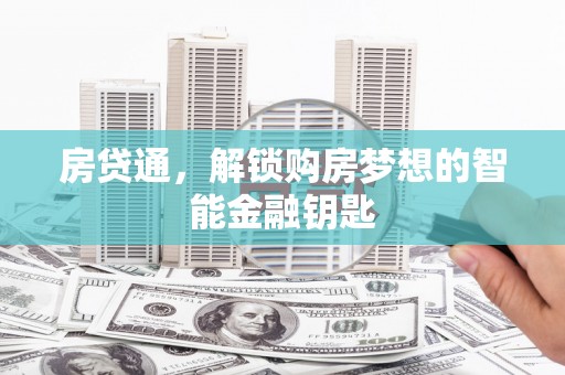 福兴房贷通，解锁购房梦想的智能金融钥匙