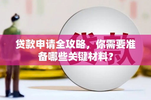 福兴贷款申请全攻略，你需要准备哪些关键材料？