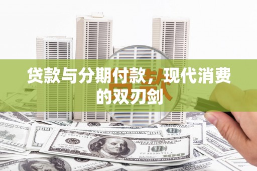 福兴贷款与分期付款，现代消费的双刃剑