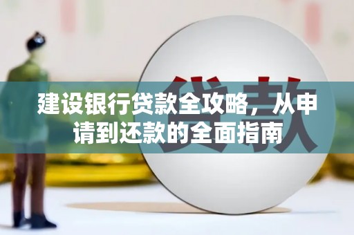 福兴建设银行贷款全攻略，从申请到还款的全面指南