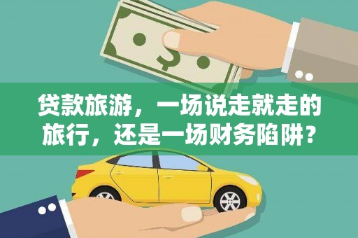 福兴贷款旅游，一场说走就走的旅行，还是一场财务陷阱？