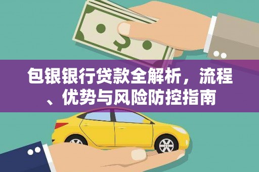 福兴包银银行贷款全解析，流程、优势与风险防控指南
