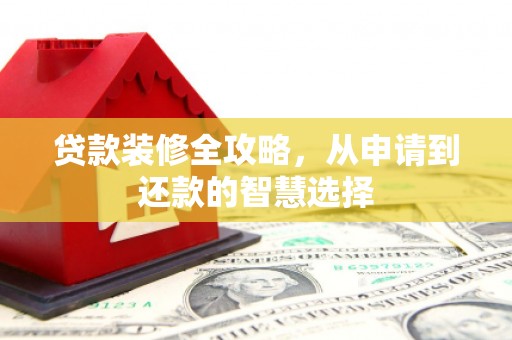 福兴贷款装修全攻略，从申请到还款的智慧选择