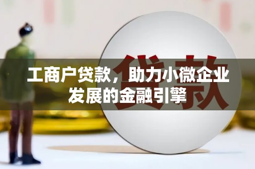 福兴工商户贷款，助力小微企业发展的金融引擎