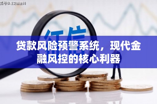 福兴贷款风险预警系统,现代金融风控的核心利器 福兴贷款风险预警系统,现代金融风控的核心利器