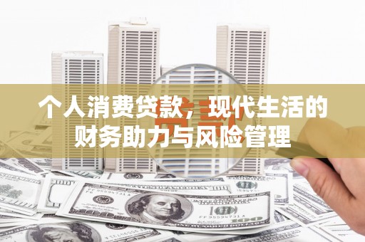 福兴个人消费贷款，现代生活的财务助力与风险管理