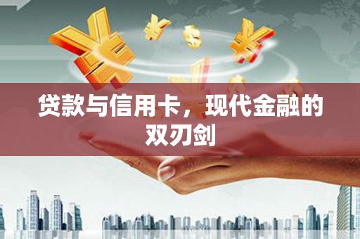 福兴贷款与信用卡，现代金融的双刃剑