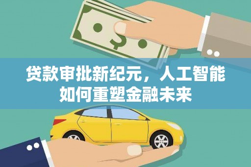 福兴贷款审批新纪元，人工智能如何重塑金融未来