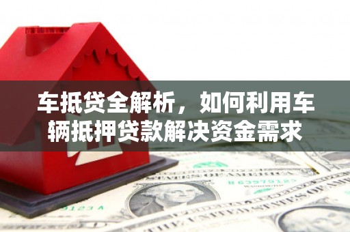 福兴车抵贷全解析，如何利用车辆抵押贷款解决资金需求