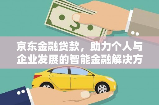 福兴京东金融贷款，助力个人与企业发展的智能金融解决方案