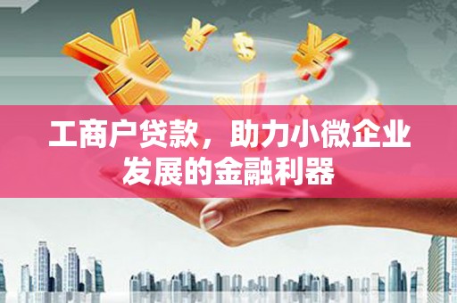 福兴工商户贷款，助力小微企业发展的金融利器