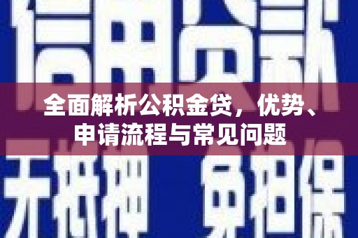 福兴全面解析公积金贷，优势、申请流程与常见问题