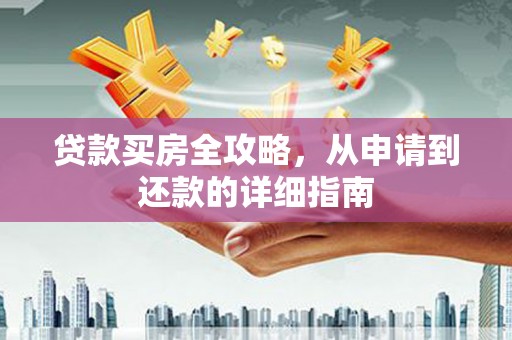 福兴贷款买房全攻略，从申请到还款的详细指南
