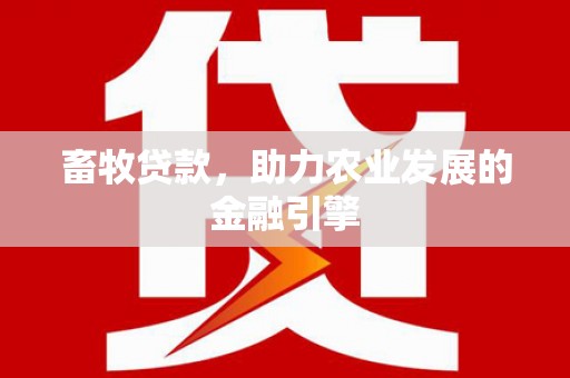 福兴畜牧贷款，助力农业发展的金融引擎