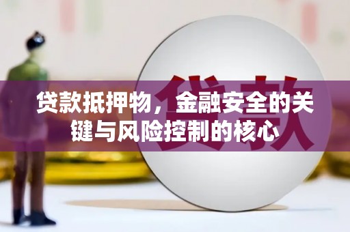 福兴贷款抵押物，金融安全的关键与风险控制的核心