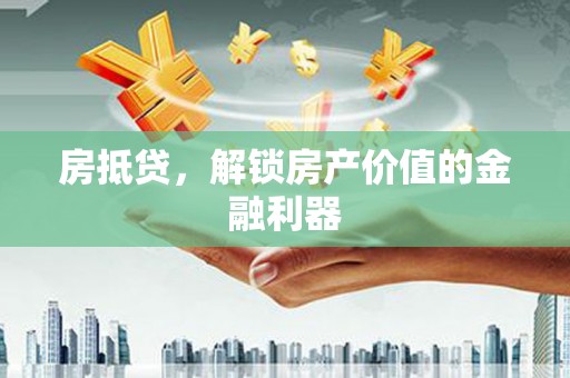 福兴房抵贷，解锁房产价值的金融利器
