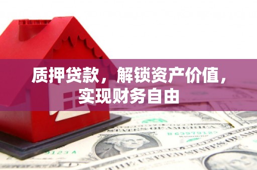 福兴质押贷款，解锁资产价值，实现财务自由