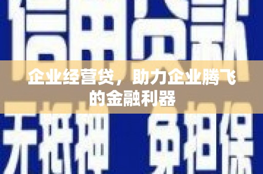 福兴企业经营贷，助力企业腾飞的金融利器