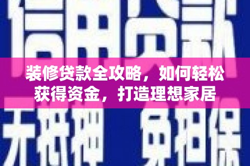 福兴装修贷款全攻略，如何轻松获得资金，打造理想家居