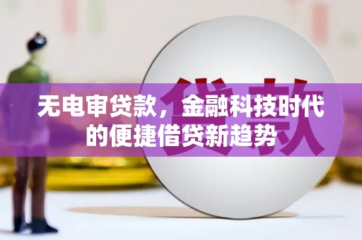 福兴无电审贷款，金融科技时代的便捷借贷新趋势