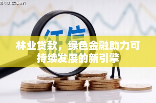 福兴林业贷款，绿色金融助力可持续发展的新引擎