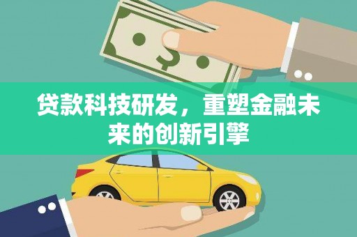 福兴贷款科技研发，重塑金融未来的创新引擎