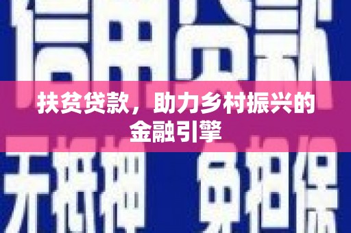 福兴扶贫贷款，助力乡村振兴的金融引擎