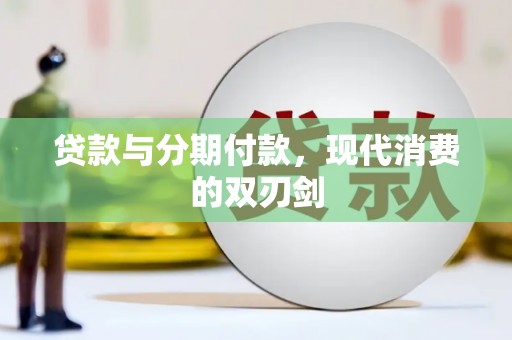 福兴贷款与分期付款，现代消费的双刃剑
