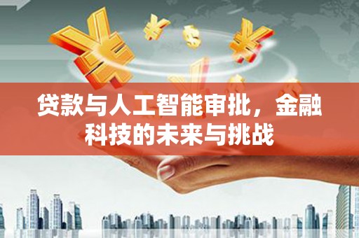 福兴贷款与人工智能审批，金融科技的未来与挑战