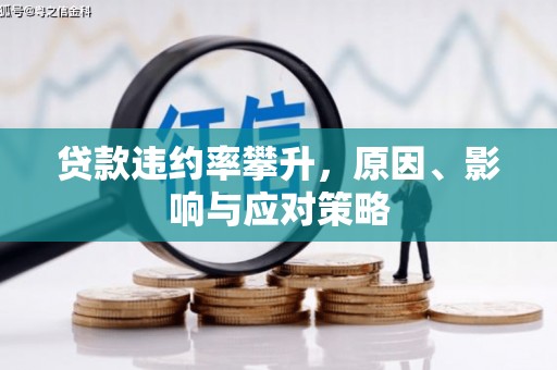 福兴贷款违约率攀升，原因、影响与应对策略