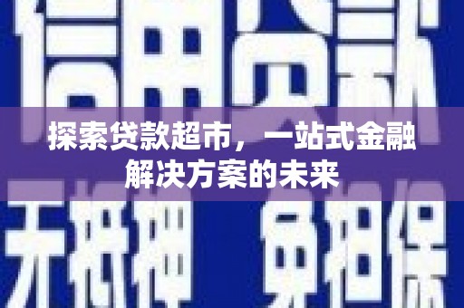 福兴探索贷款超市，一站式金融解决方案的未来