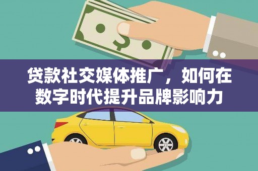 福兴贷款社交媒体推广，如何在数字时代提升品牌影响力