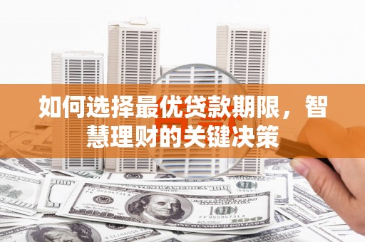 福兴如何选择最优贷款期限，智慧理财的关键决策